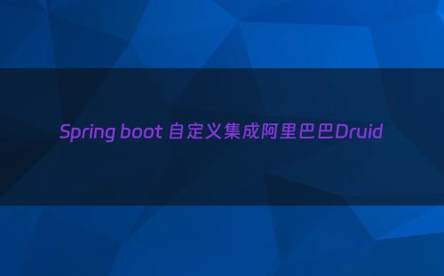 Spring boot 自定义集成阿里巴巴Druid