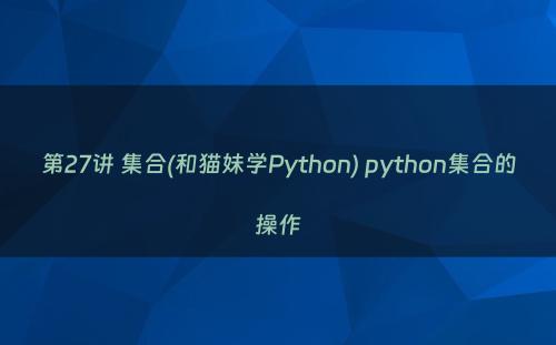 第27讲 集合(和猫妹学Python) python集合的操作