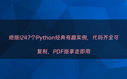 绝版!247个Python经典有趣实例，代码齐全可复制，PDF版拿走即用