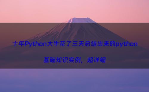 十年Python大牛花了三天总结出来的python基础知识实例，超详细