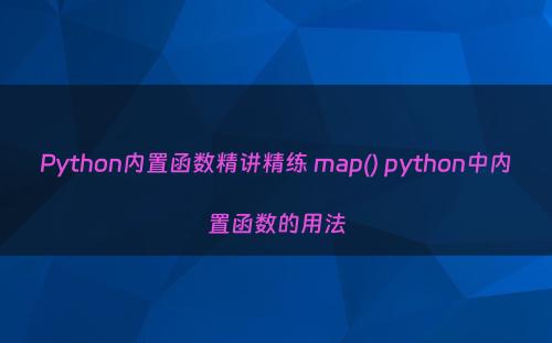 Python内置函数精讲精练 map() python中内置函数的用法