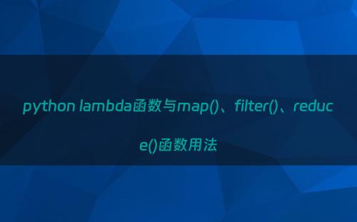 python lambda函数与map()、filter()、reduce()函数用法