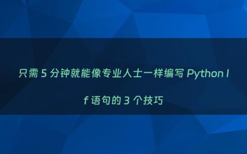 只需 5 分钟就能像专业人士一样编写 Python If 语句的 3 个技巧