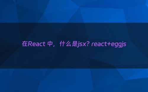 在React 中，什么是jsx? react+eggjs
