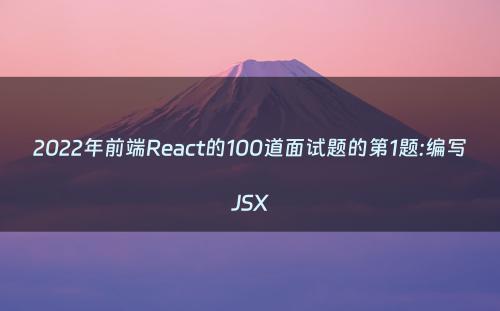 2022年前端React的100道面试题的第1题:编写JSX