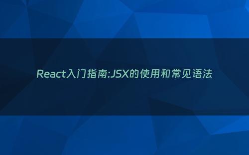 React入门指南:JSX的使用和常见语法
