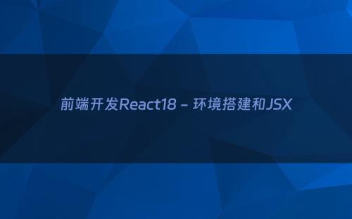前端开发React18 - 环境搭建和JSX