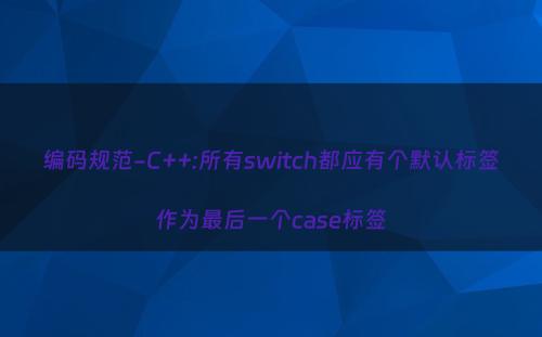 编码规范-C++:所有switch都应有个默认标签作为最后一个case标签