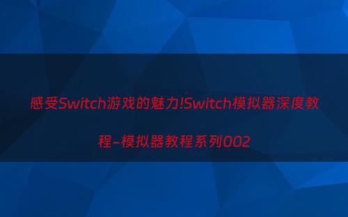 感受Switch游戏的魅力!Switch模拟器深度教程-模拟器教程系列002
