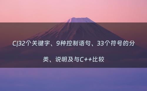 C|32个关键字、9种控制语句、33个符号的分类、说明及与C++比较
