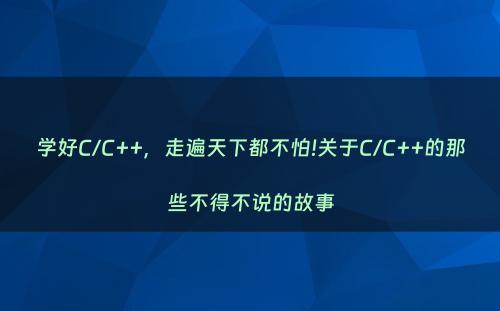 学好C/C++，走遍天下都不怕!关于C/C++的那些不得不说的故事