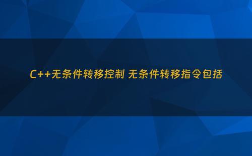 C++无条件转移控制 无条件转移指令包括