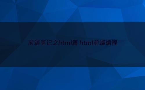前端笔记之html篇 html前端编程