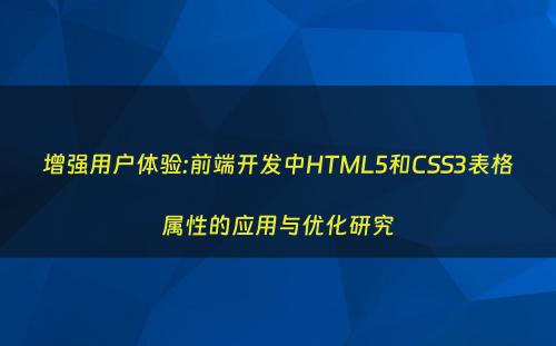 增强用户体验:前端开发中HTML5和CSS3表格属性的应用与优化研究