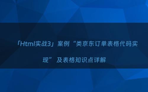 「Html实战3」案例“类京东订单表格代码实现” 及表格知识点详解
