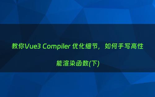 教你Vue3 Compiler 优化细节，如何手写高性能渲染函数(下)