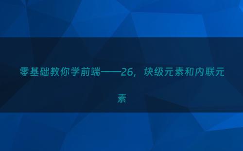 零基础教你学前端——26，块级元素和内联元素