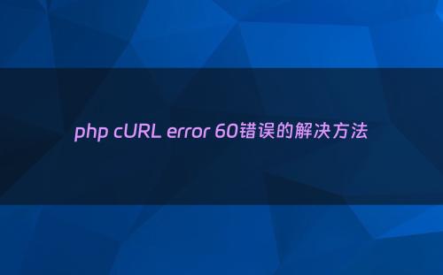 php cURL error 60错误的解决方法