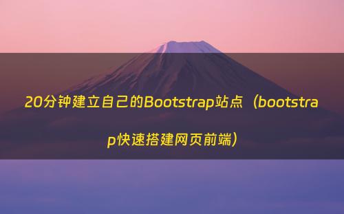 20分钟建立自己的Bootstrap站点（bootstrap快速搭建网页前端）