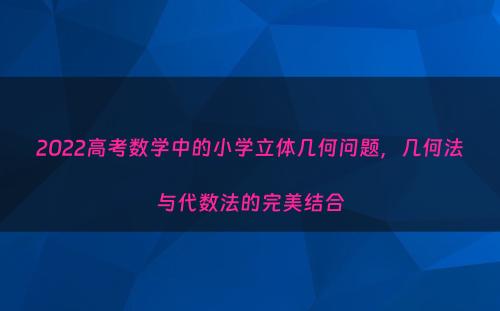 2022高考数学中的小学立体几何问题，几何法与代数法的完美结合