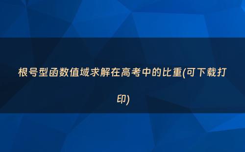 根号型函数值域求解在高考中的比重(可下载打印)