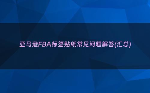 亚马逊FBA标签贴纸常见问题解答(汇总)