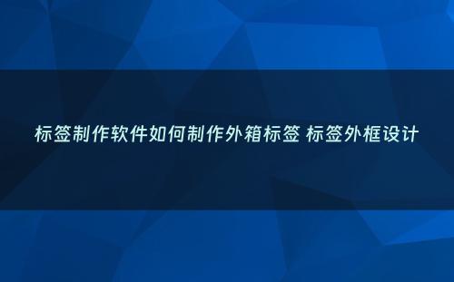 标签制作软件如何制作外箱标签 标签外框设计