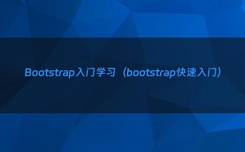 Bootstrap入门学习（bootstrap快速入门）