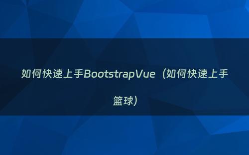 如何快速上手BootstrapVue（如何快速上手篮球）