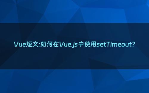 Vue短文:如何在Vue.js中使用setTimeout?