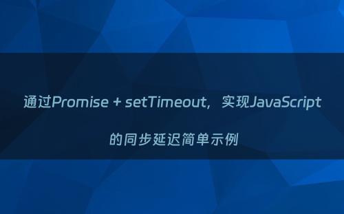 通过Promise + setTimeout，实现JavaScript 的同步延迟简单示例