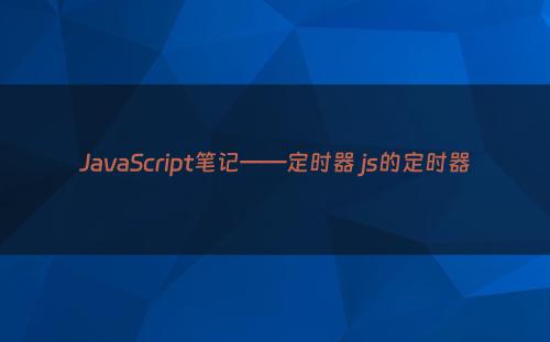 JavaScript笔记——定时器 js的定时器