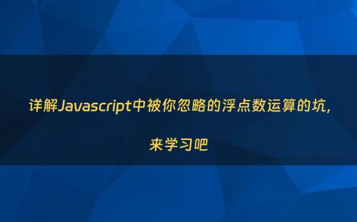 详解Javascript中被你忽略的浮点数运算的坑，来学习吧