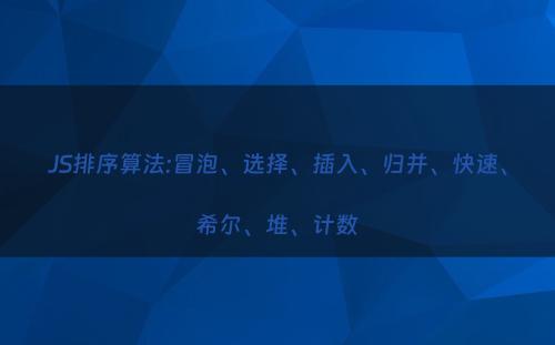 JS排序算法:冒泡、选择、插入、归并、快速、希尔、堆、计数