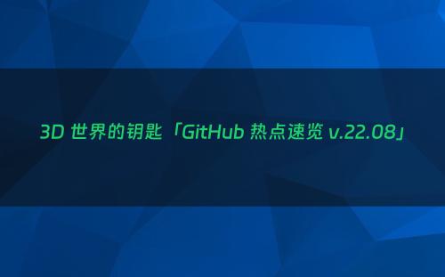 3D 世界的钥匙「GitHub 热点速览 v.22.08」