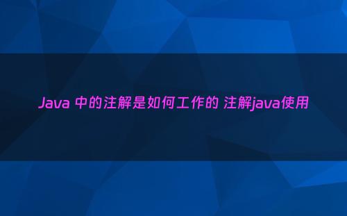 Java 中的注解是如何工作的 注解java使用