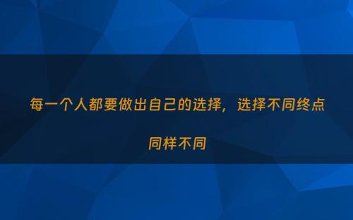 每一个人都要做出自己的选择，选择不同终点同样不同