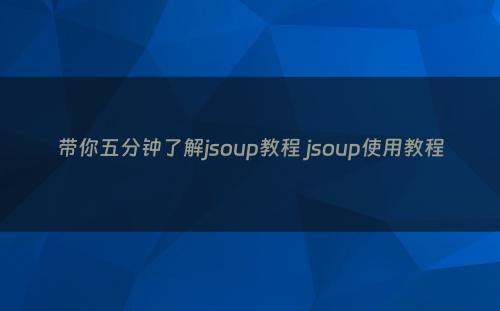 带你五分钟了解jsoup教程 jsoup使用教程