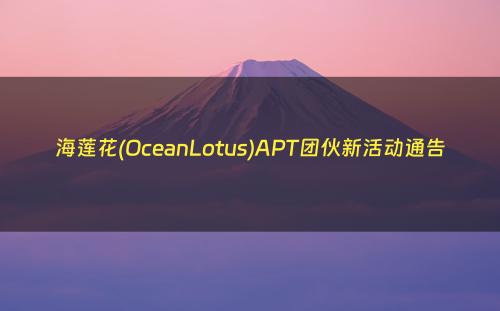海莲花(OceanLotus)APT团伙新活动通告