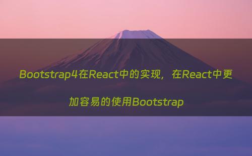 Bootstrap4在React中的实现，在React中更加容易的使用Bootstrap