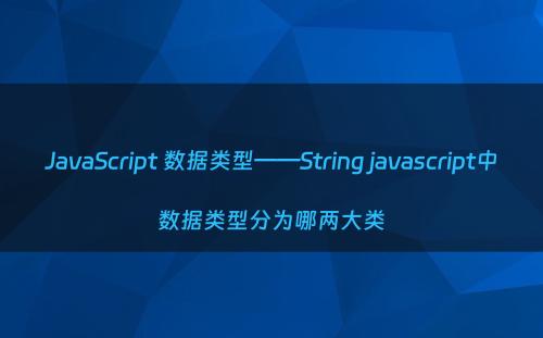 JavaScript 数据类型——String javascript中数据类型分为哪两大类