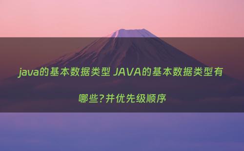java的基本数据类型 JAVA的基本数据类型有哪些?并优先级顺序