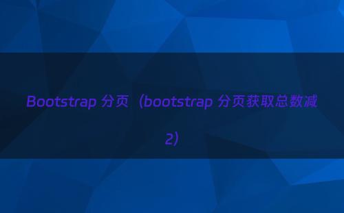 Bootstrap 分页（bootstrap 分页获取总数减2）