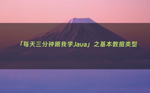 「每天三分钟跟我学Java」之基本数据类型