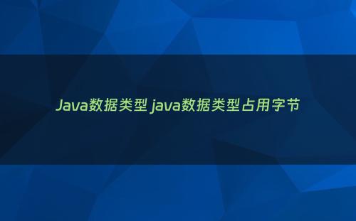 Java数据类型 java数据类型占用字节
