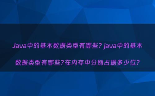 Java中的基本数据类型有哪些? java中的基本数据类型有哪些?在内存中分别占据多少位?