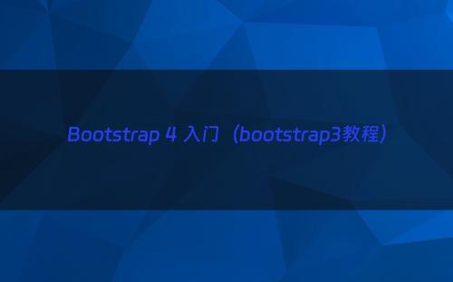 Bootstrap 4 入门（bootstrap3教程）