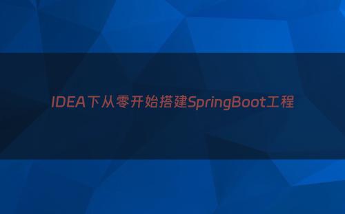 IDEA下从零开始搭建SpringBoot工程