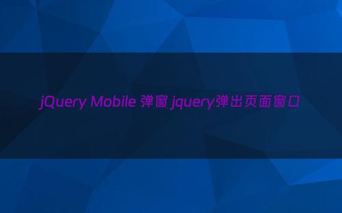 jQuery Mobile 弹窗 jquery弹出页面窗口