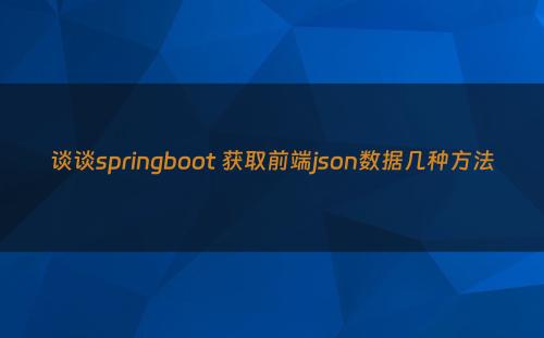 谈谈springboot 获取前端json数据几种方法